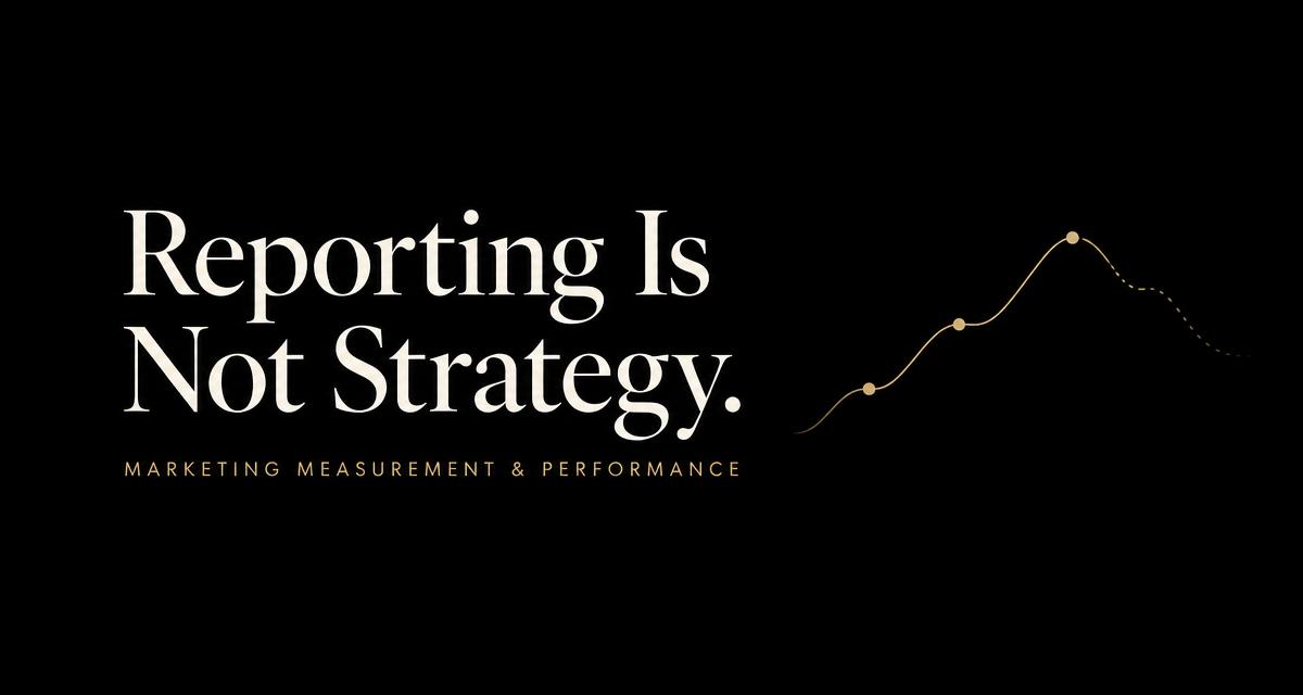 Reporting Is Not Strategy — Marketing Measurement & Performance